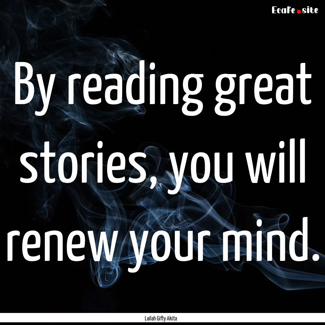 By reading great stories, you will renew.... : Quote by Lailah Gifty Akita