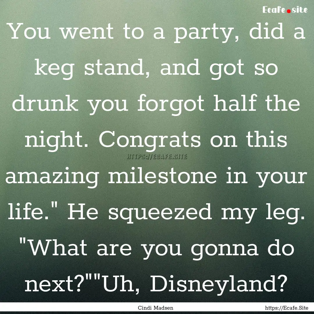 You went to a party, did a keg stand, and.... : Quote by Cindi Madsen