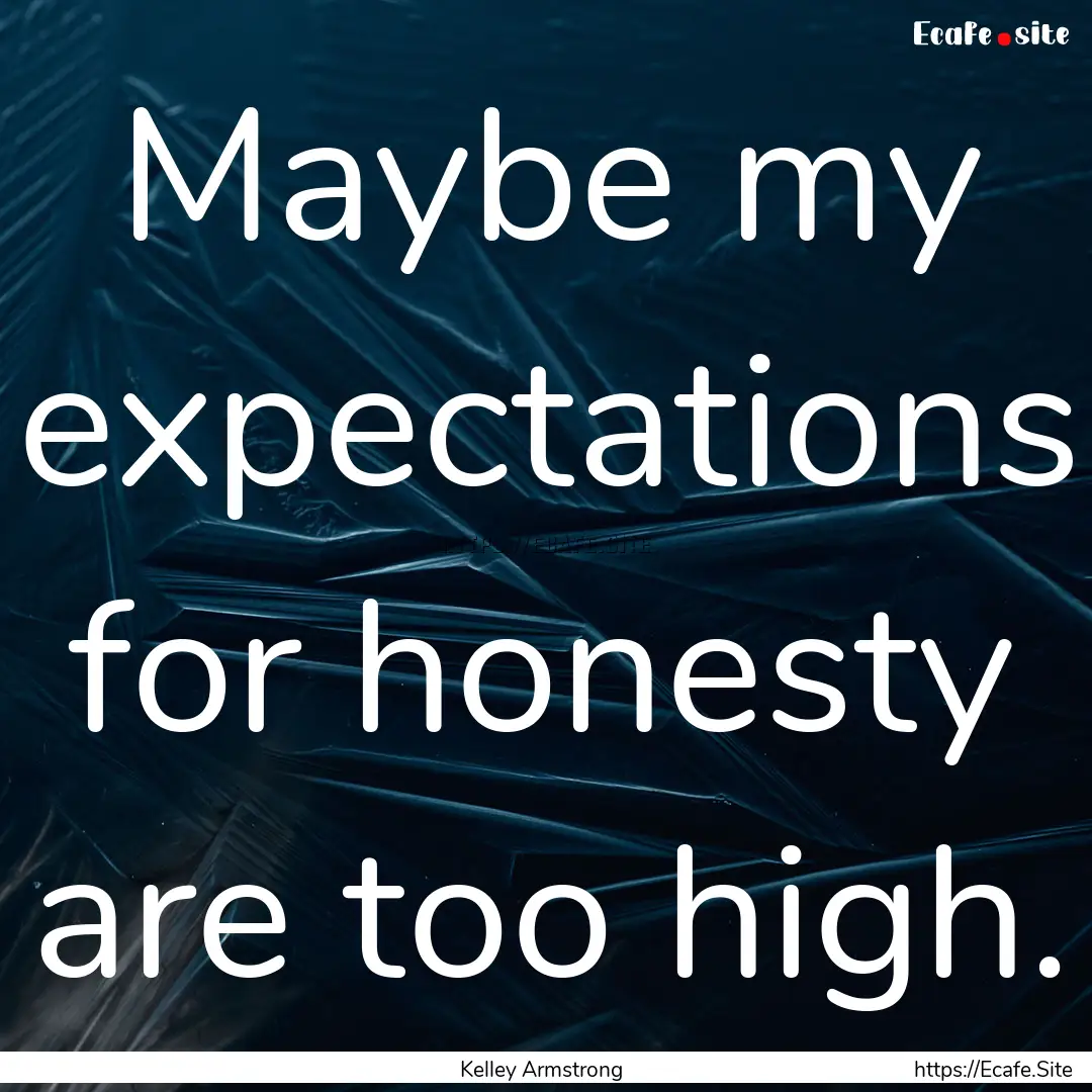 Maybe my expectations for honesty are too.... : Quote by Kelley Armstrong