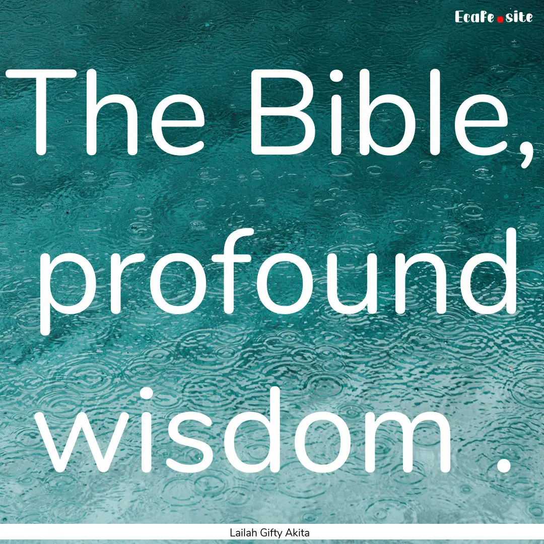 The Bible, profound wisdom . : Quote by Lailah Gifty Akita