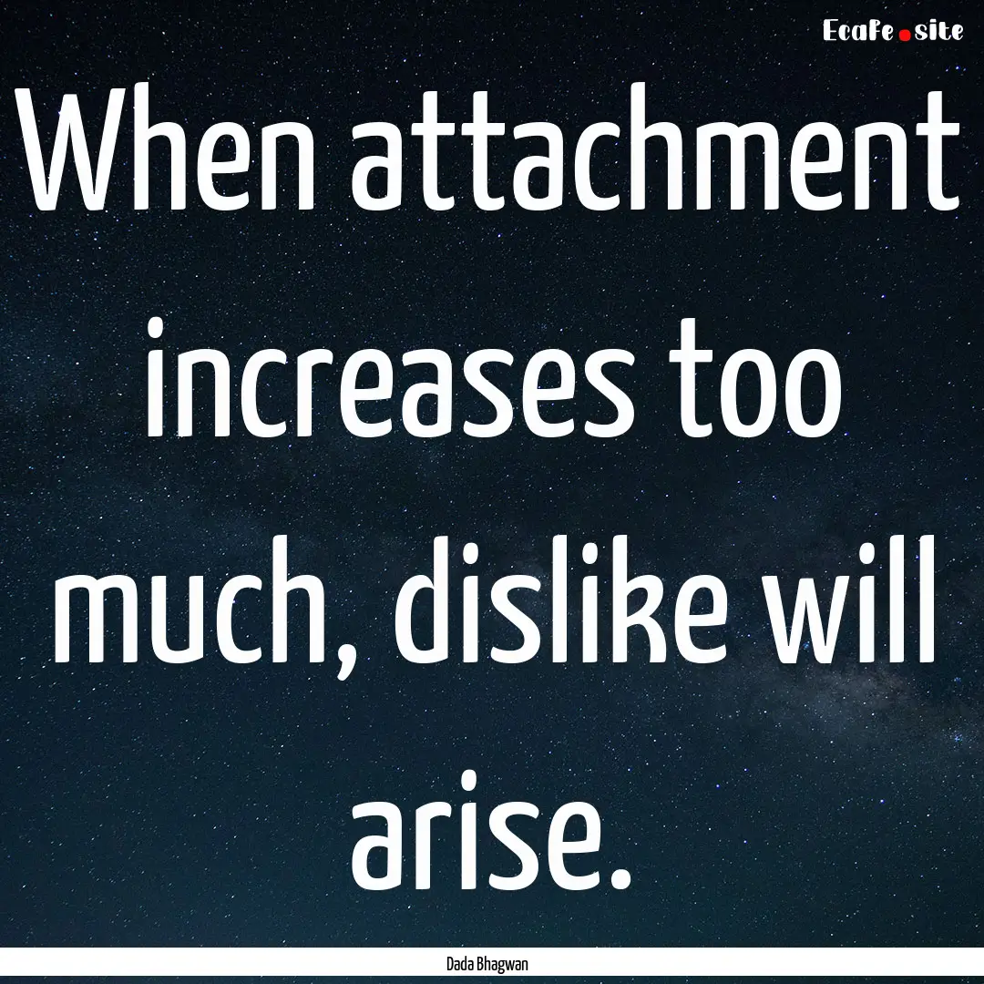 When attachment increases too much, dislike.... : Quote by Dada Bhagwan