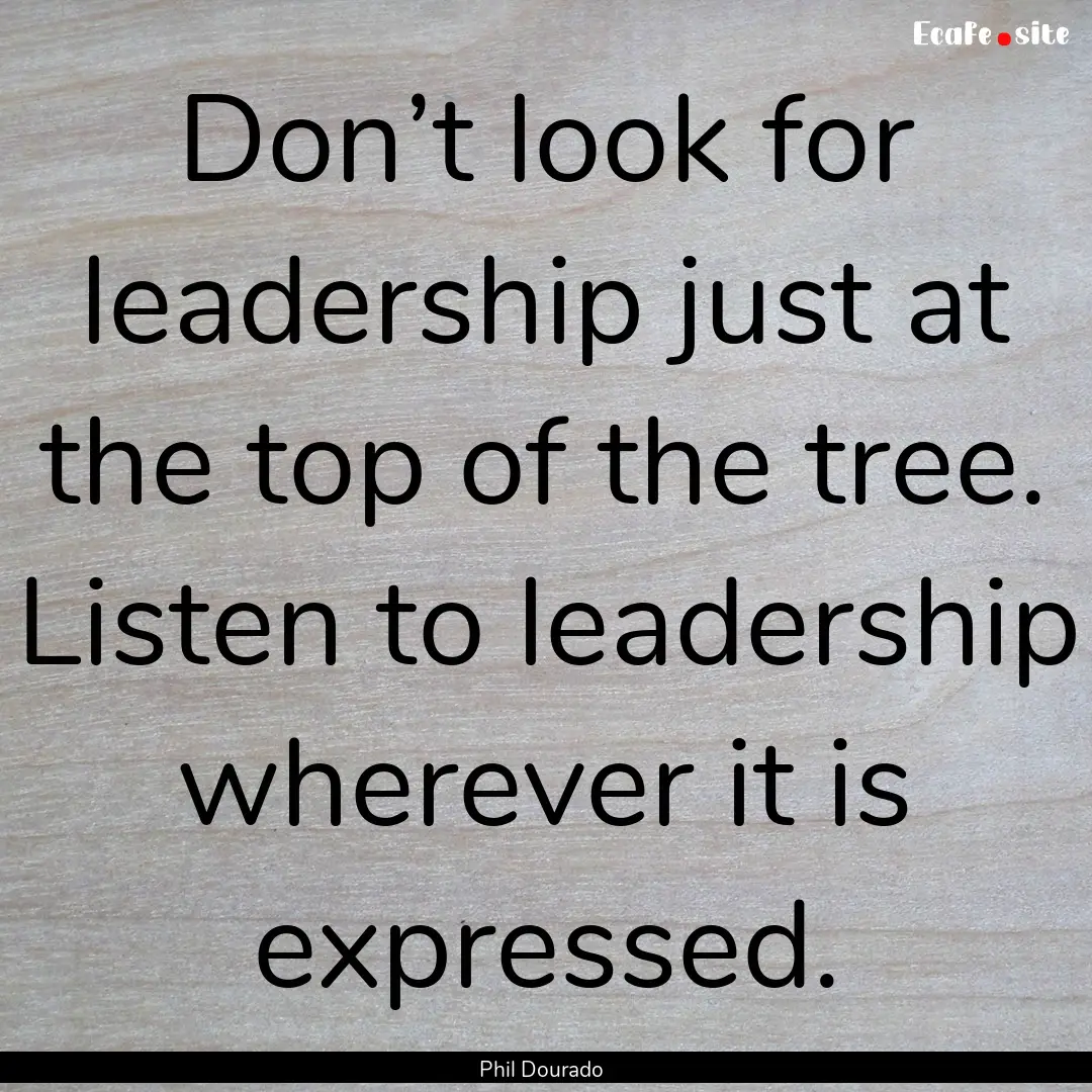 Don’t look for leadership just at the top.... : Quote by Phil Dourado