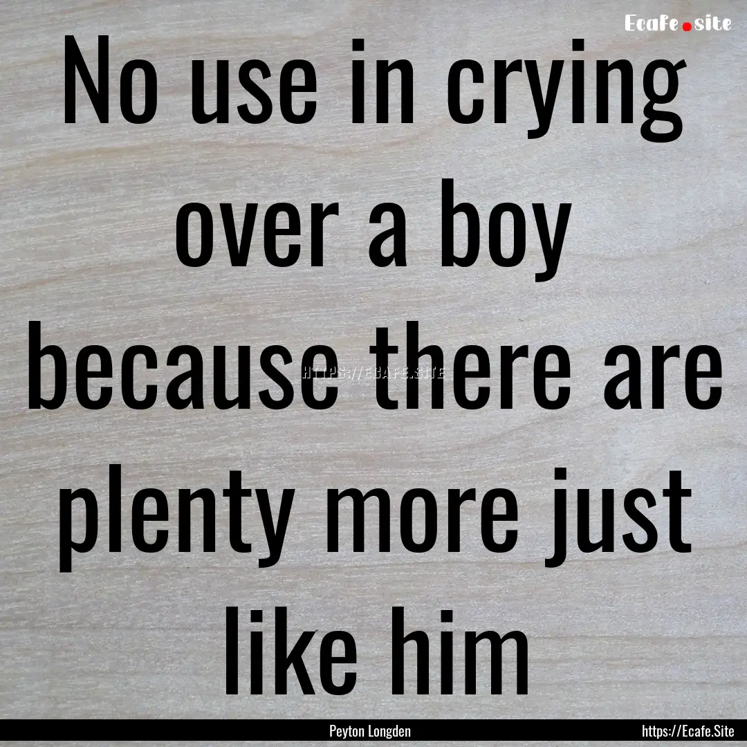 No use in crying over a boy because there.... : Quote by Peyton Longden