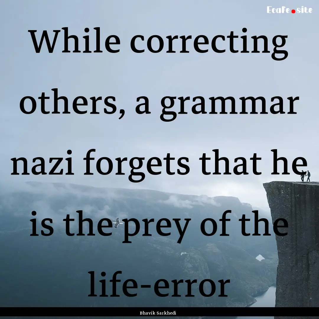 While correcting others, a grammar nazi forgets.... : Quote by Bhavik Sarkhedi