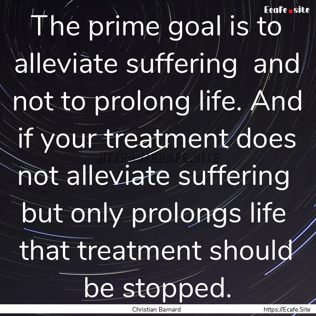 The prime goal is to alleviate suffering.... : Quote by Christian Barnard