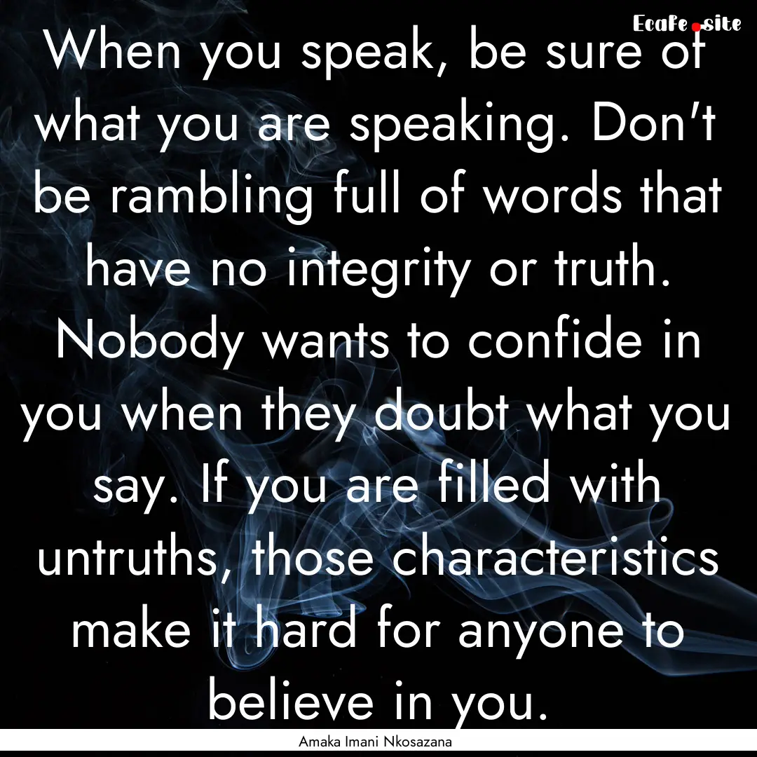 When you speak, be sure of what you are speaking..... : Quote by Amaka Imani Nkosazana