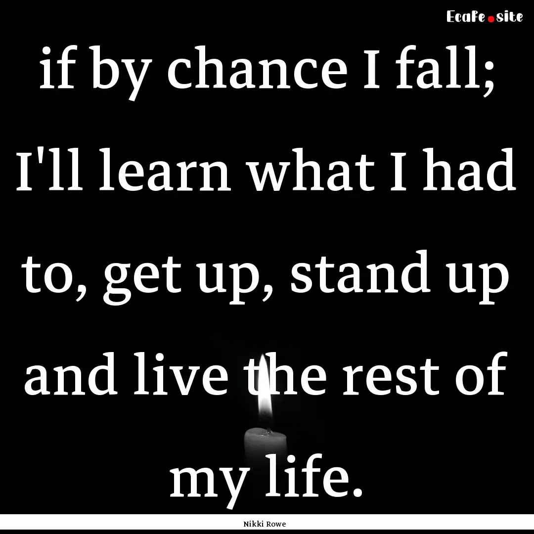 if by chance I fall; I'll learn what I had.... : Quote by Nikki Rowe