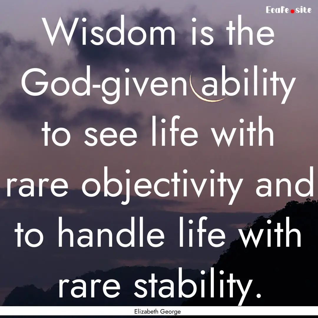 Wisdom is the God-given ability to see life.... : Quote by Elizabeth George