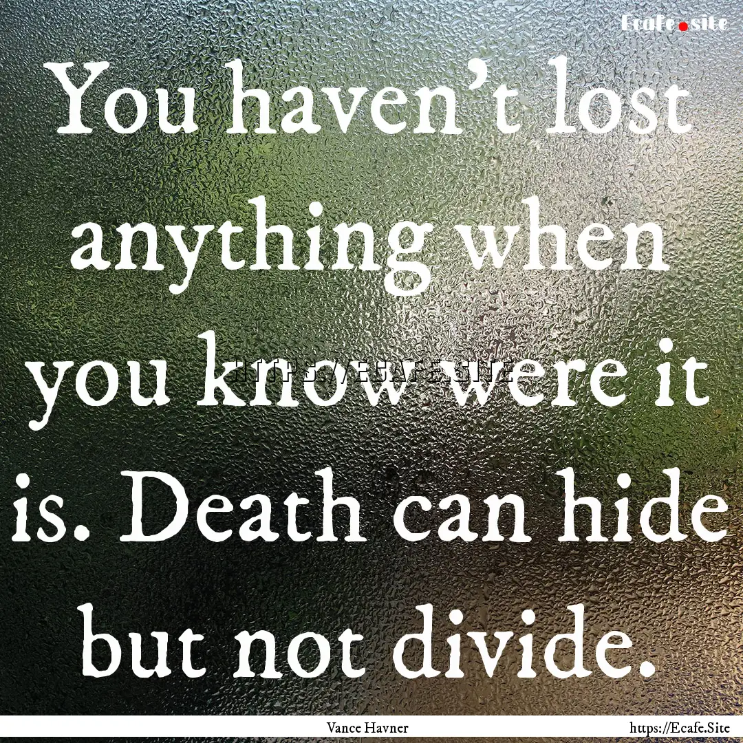 You haven't lost anything when you know were.... : Quote by Vance Havner