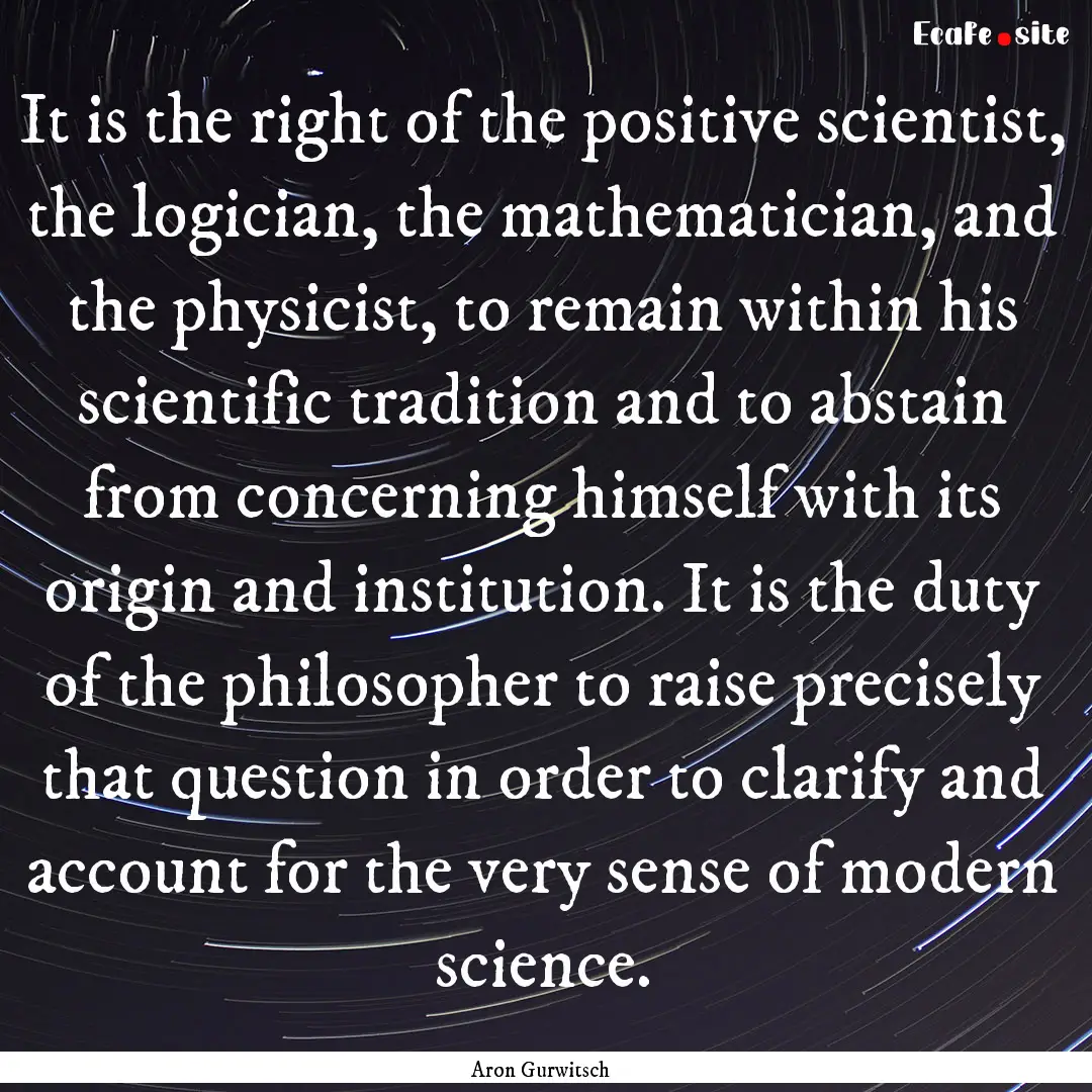 It is the right of the positive scientist,.... : Quote by Aron Gurwitsch