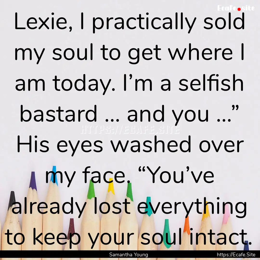 Lexie, I practically sold my soul to get.... : Quote by Samantha Young