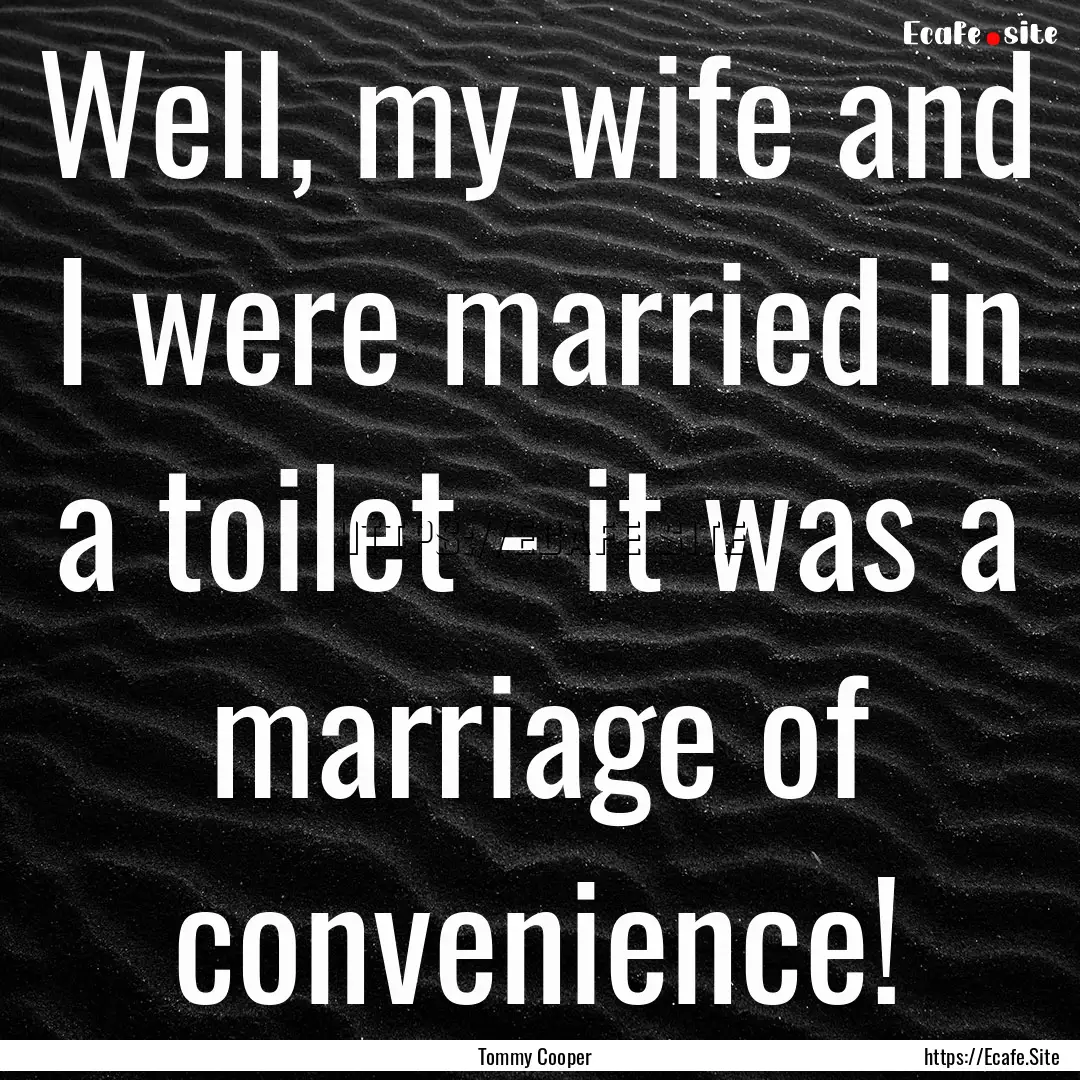 Well, my wife and I were married in a toilet.... : Quote by Tommy Cooper