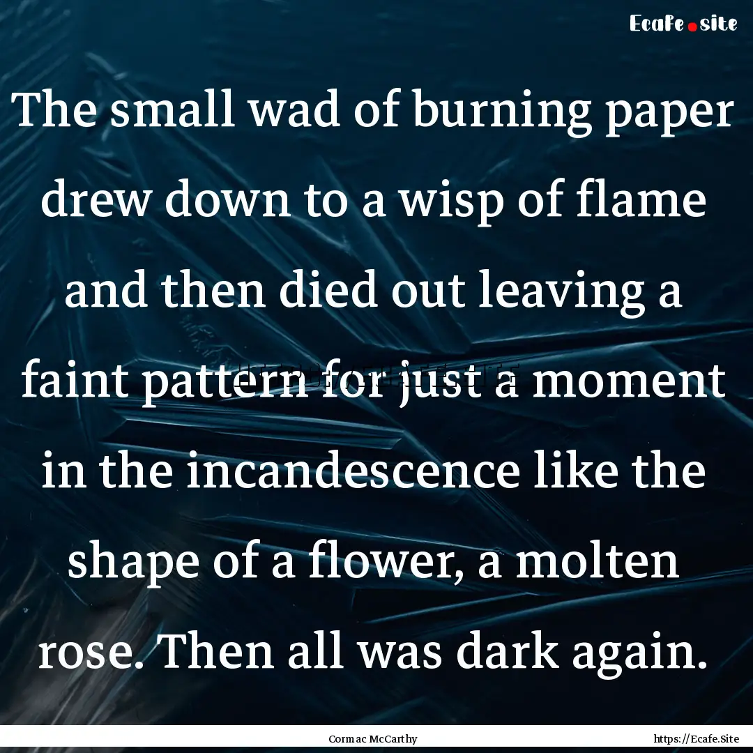 The small wad of burning paper drew down.... : Quote by Cormac McCarthy