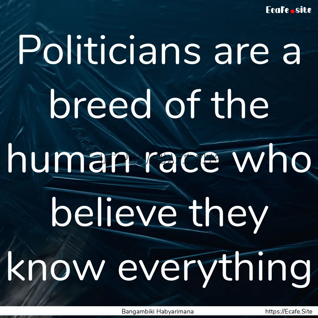 Politicians are a breed of the human race.... : Quote by Bangambiki Habyarimana