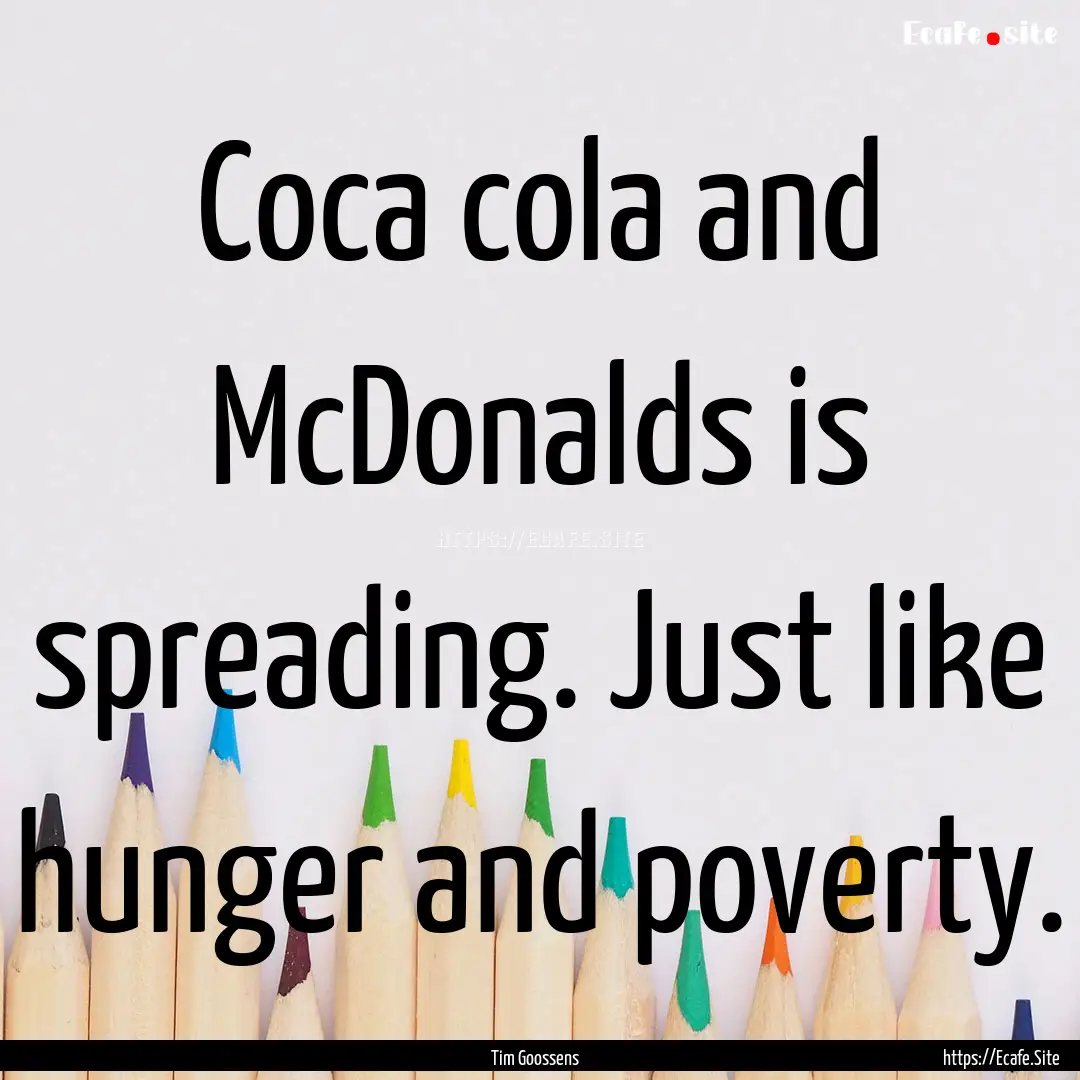 Coca cola and McDonalds is spreading. Just.... : Quote by Tim Goossens