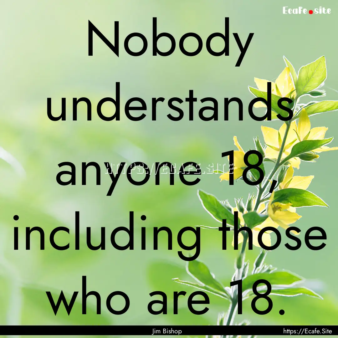 Nobody understands anyone 18, including those.... : Quote by Jim Bishop