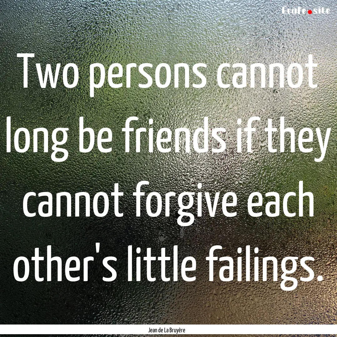 Two persons cannot long be friends if they.... : Quote by Jean de La Bruyère