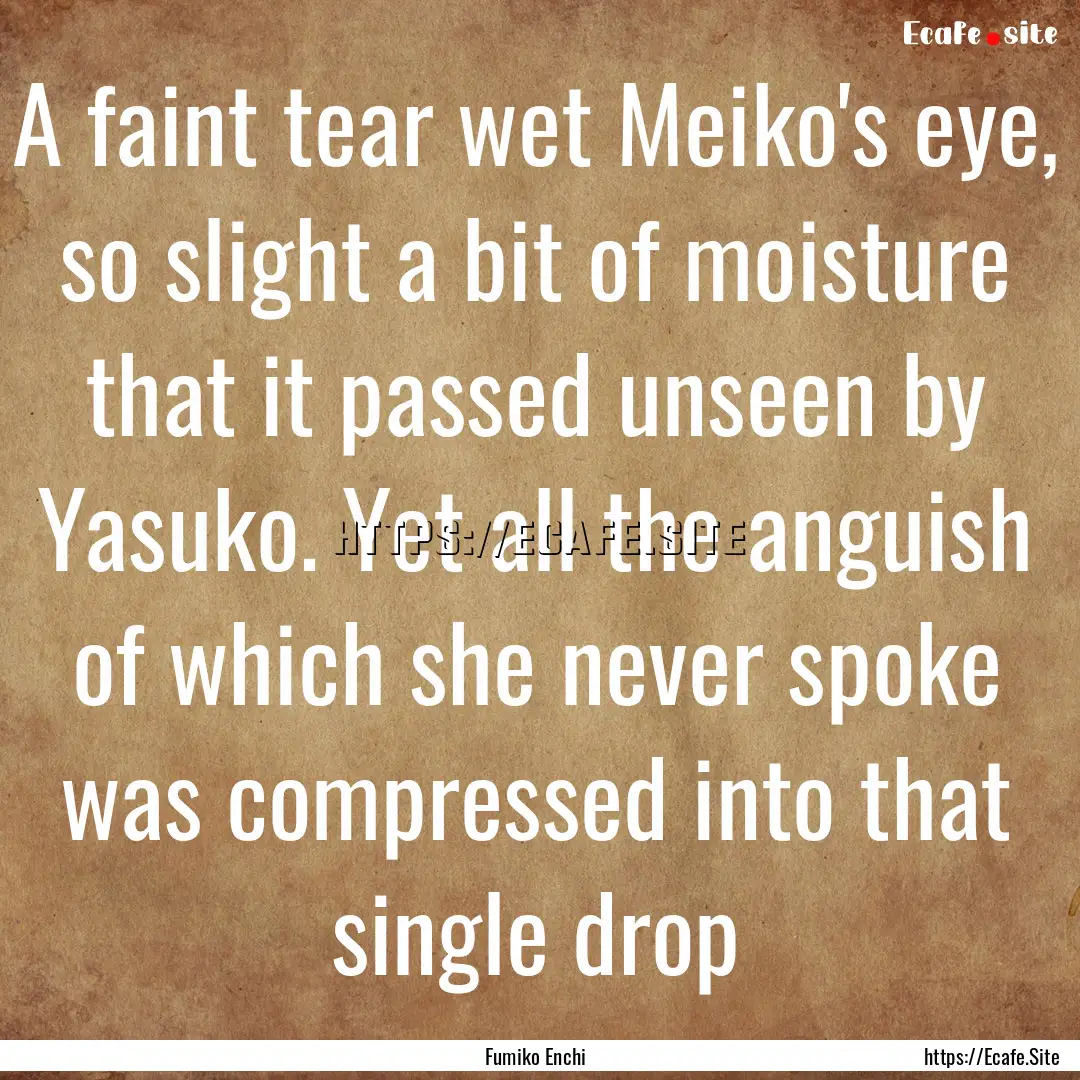 A faint tear wet Meiko's eye, so slight a.... : Quote by Fumiko Enchi