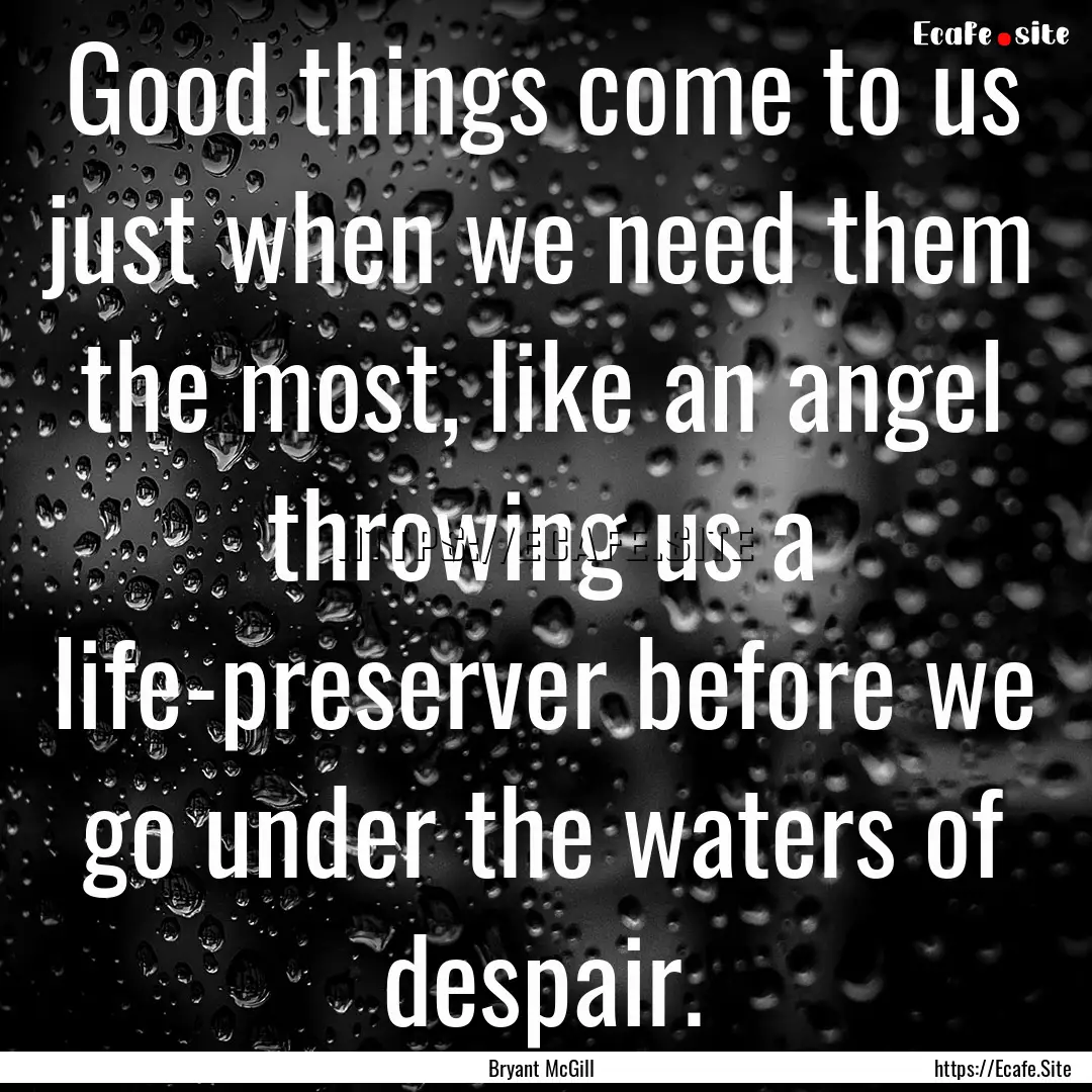 Good things come to us just when we need.... : Quote by Bryant McGill