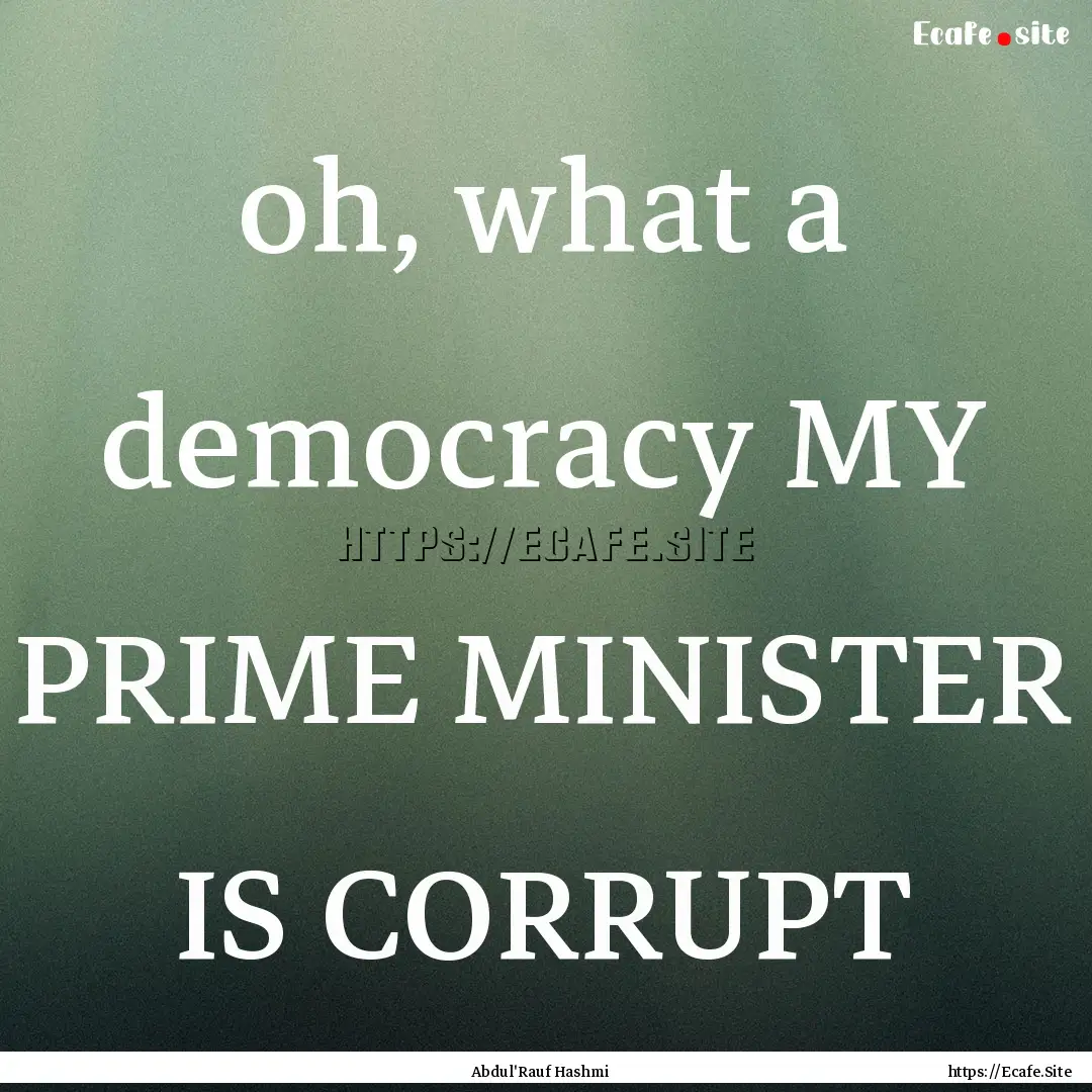 oh, what a democracy MY PRIME MINISTER IS.... : Quote by Abdul'Rauf Hashmi