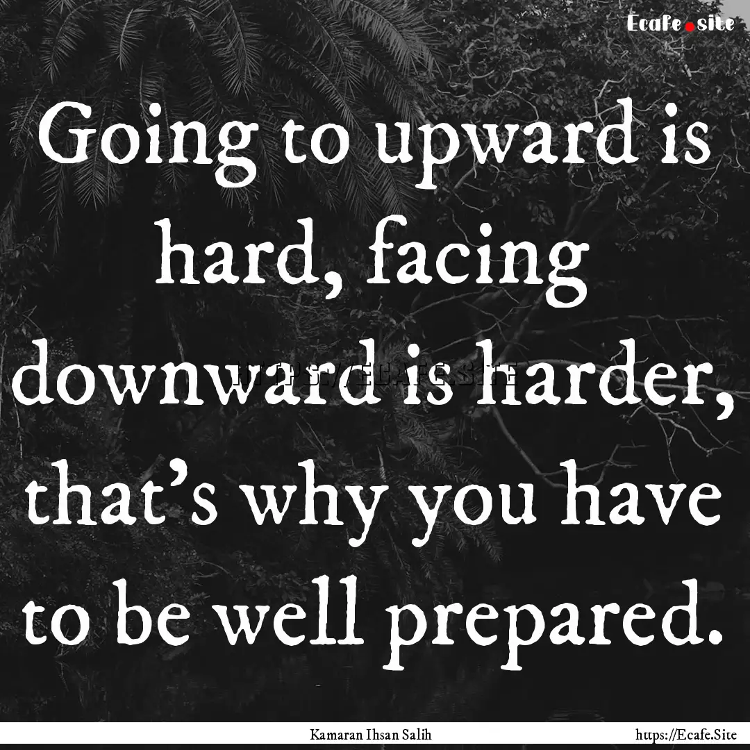 Going to upward is hard, facing downward.... : Quote by Kamaran Ihsan Salih