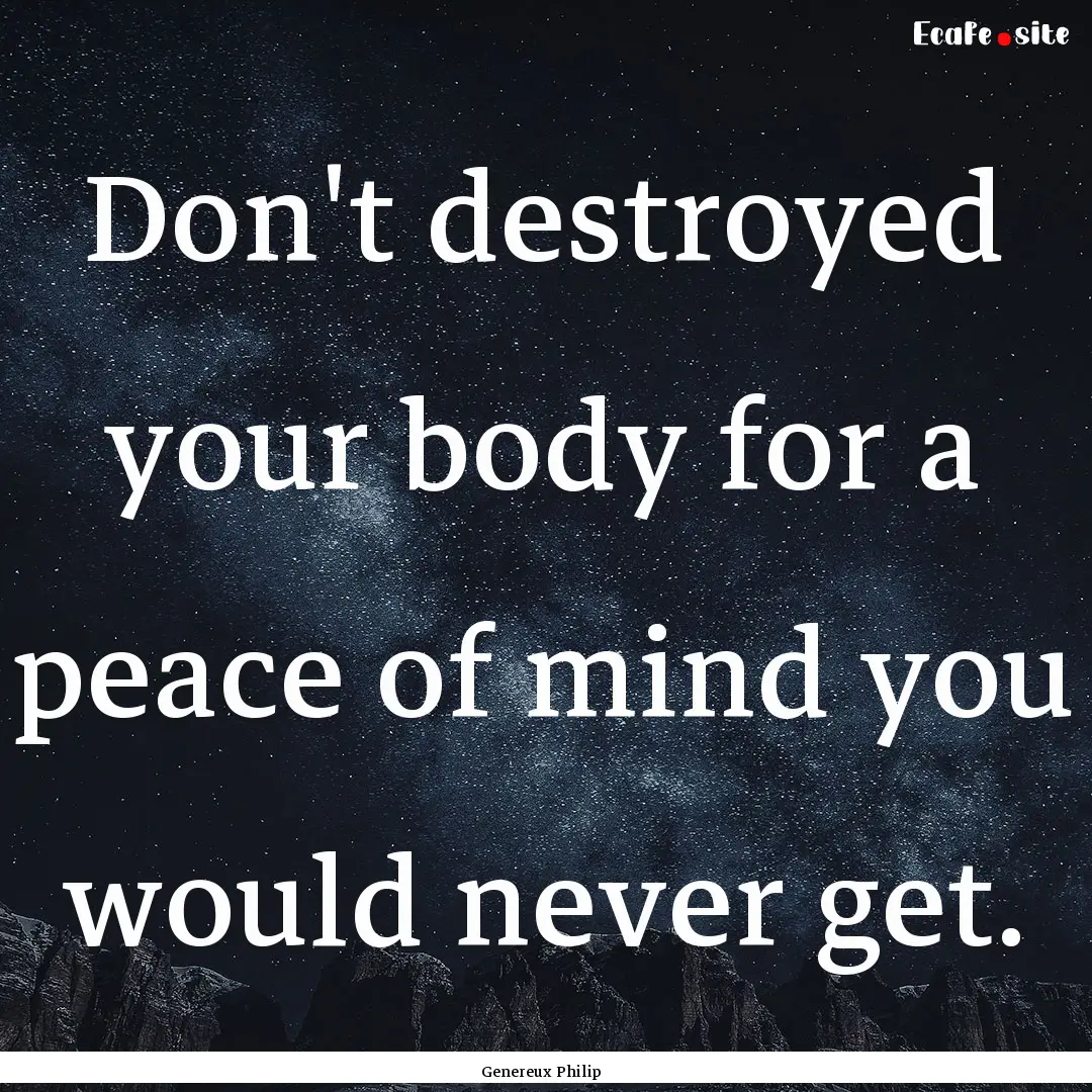 Don't destroyed your body for a peace of.... : Quote by Genereux Philip