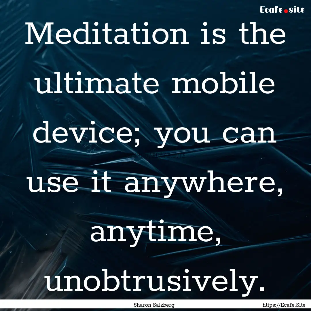 Meditation is the ultimate mobile device;.... : Quote by Sharon Salzberg