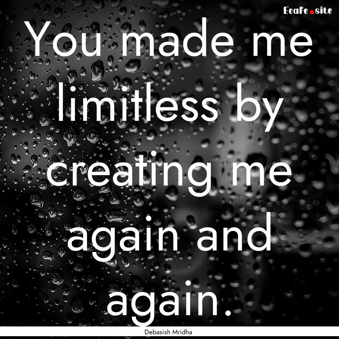 You made me limitless by creating me again.... : Quote by Debasish Mridha