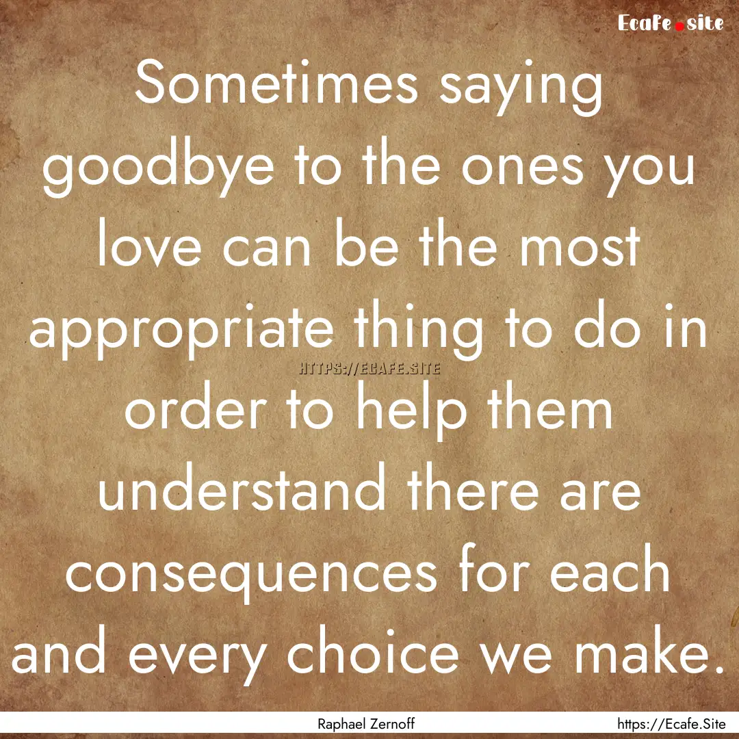 Sometimes saying goodbye to the ones you.... : Quote by Raphael Zernoff