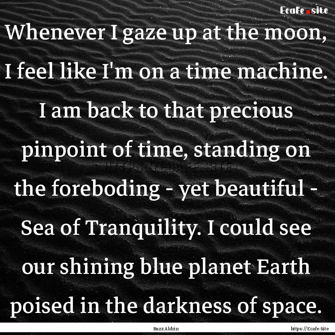 Whenever I gaze up at the moon, I feel like.... : Quote by Buzz Aldrin