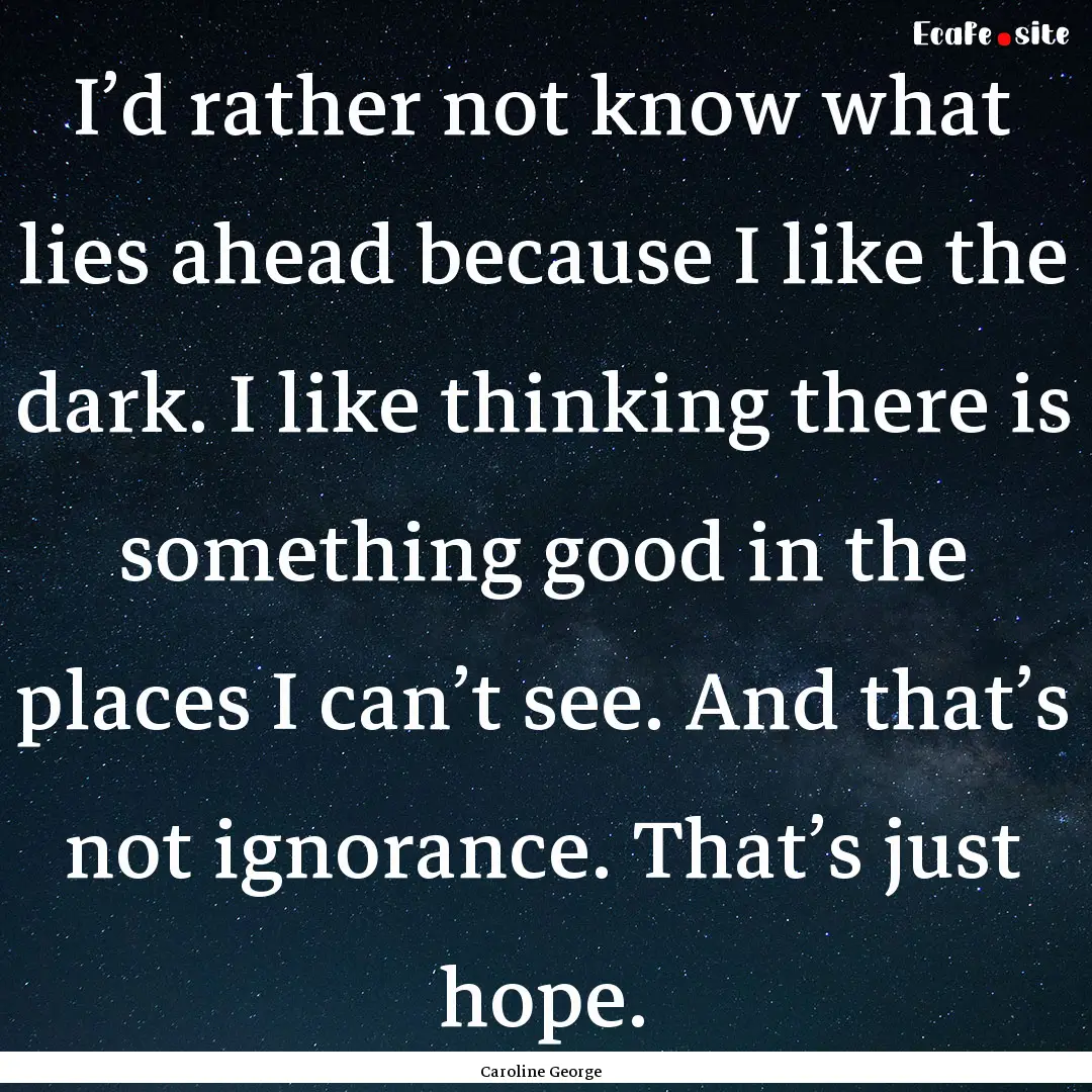 I’d rather not know what lies ahead because.... : Quote by Caroline George