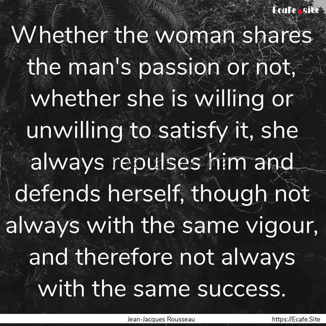 Whether the woman shares the man's passion.... : Quote by Jean-Jacques Rousseau