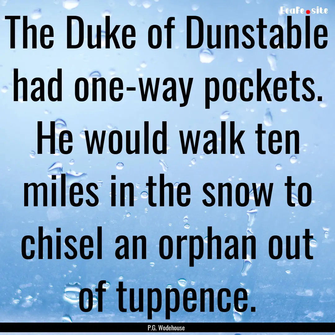 The Duke of Dunstable had one-way pockets..... : Quote by P.G. Wodehouse