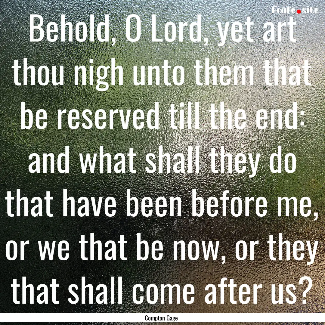 Behold, O Lord, yet art thou nigh unto them.... : Quote by Compton Gage