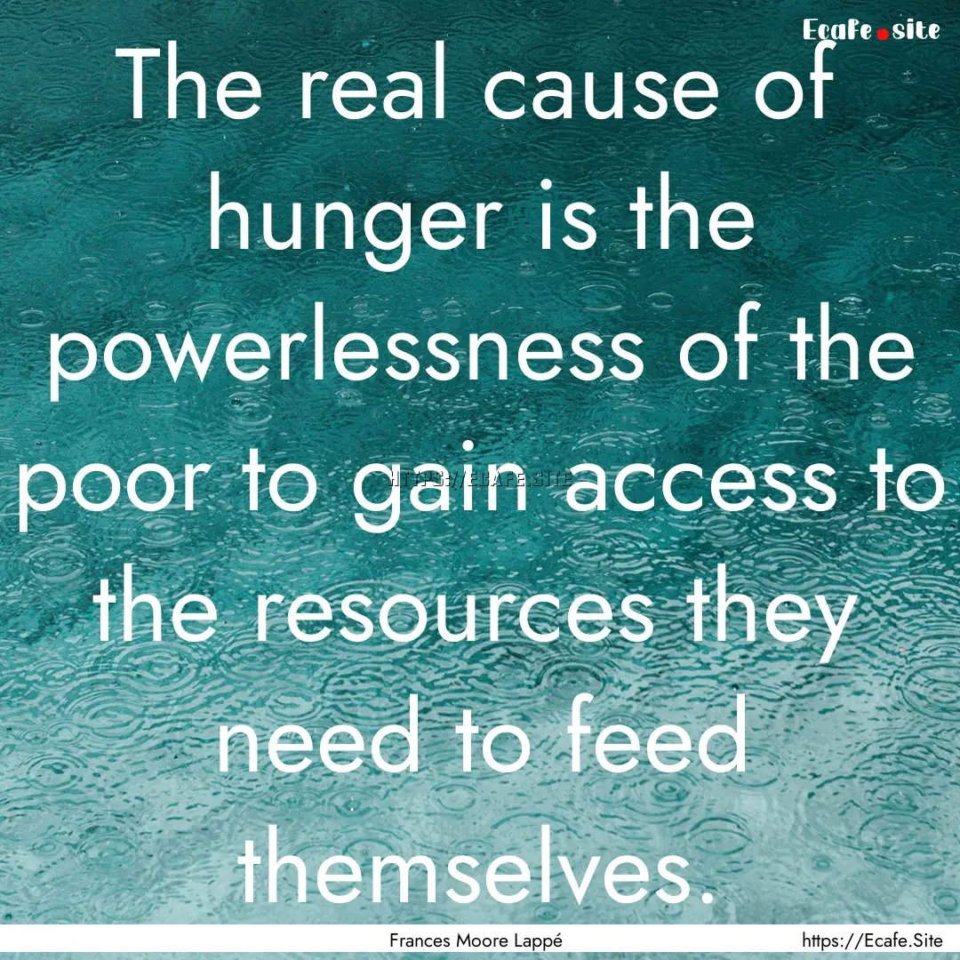 The real cause of hunger is the powerlessness.... : Quote by Frances Moore Lappé