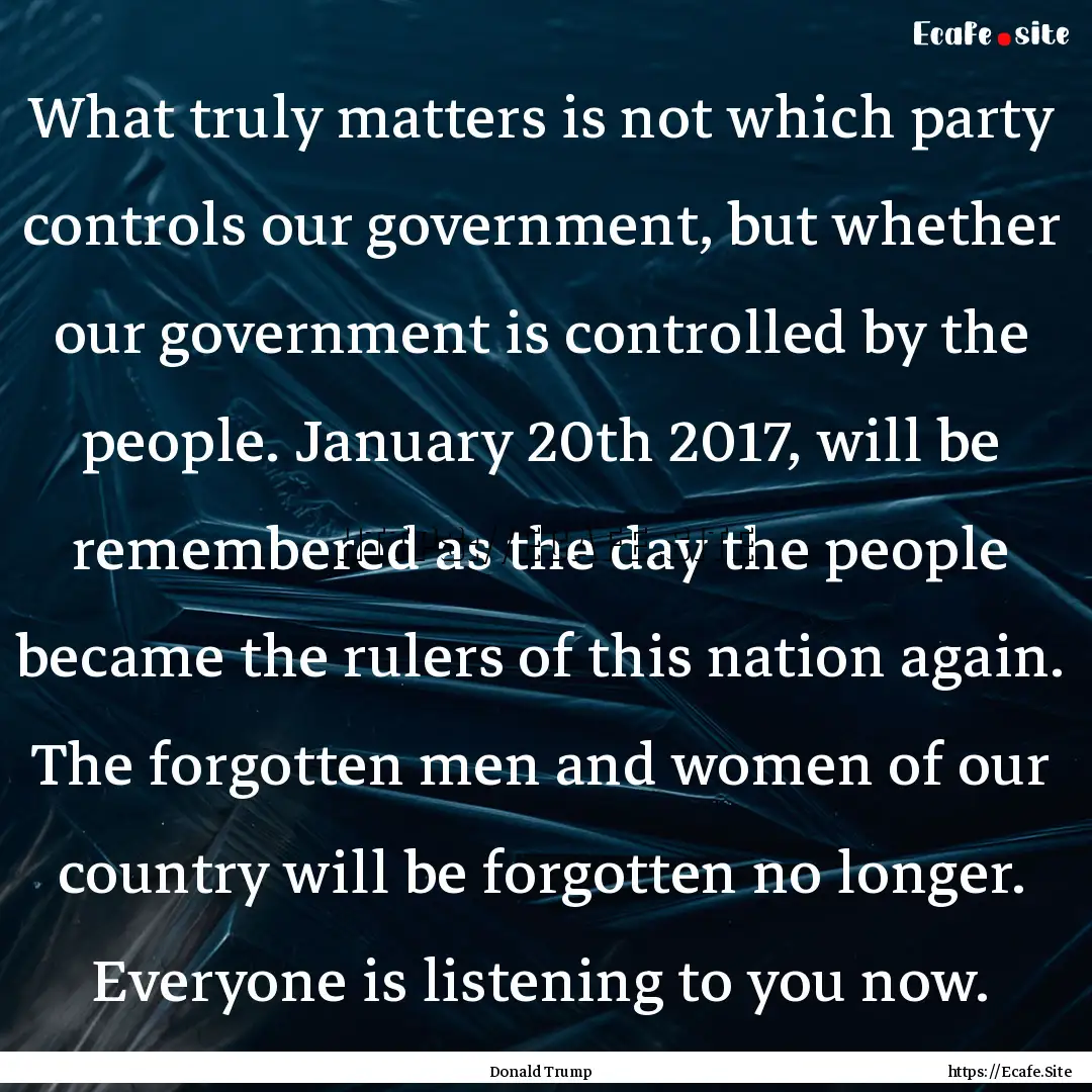 What truly matters is not which party controls.... : Quote by Donald Trump