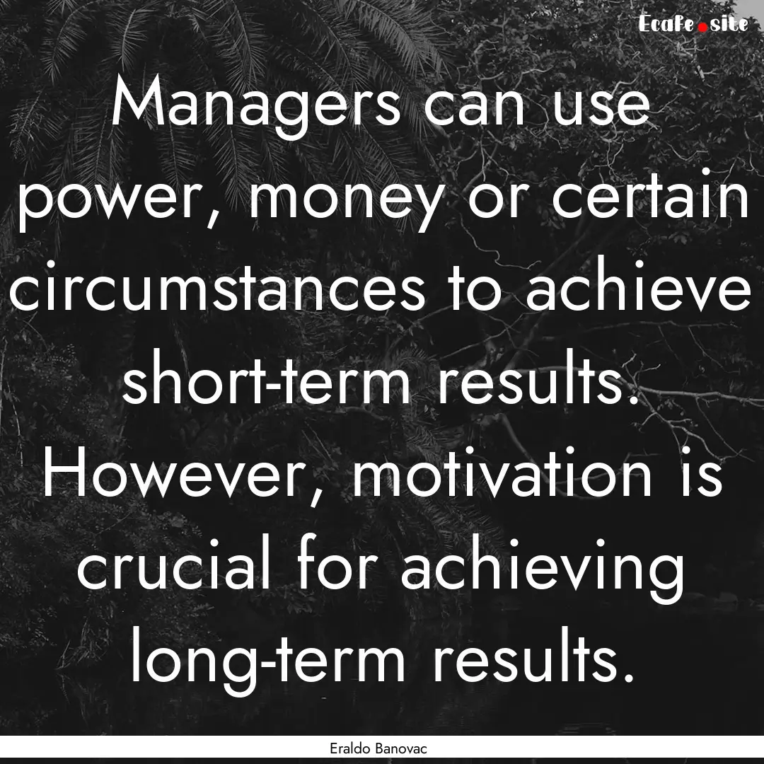 Managers can use power, money or certain.... : Quote by Eraldo Banovac