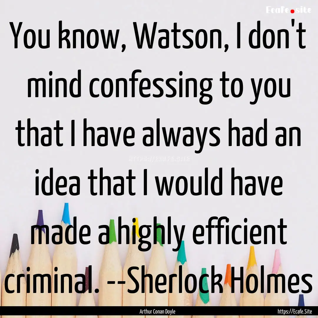 You know, Watson, I don't mind confessing.... : Quote by Arthur Conan Doyle