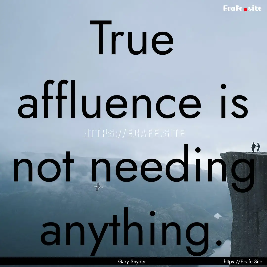 True affluence is not needing anything. : Quote by Gary Snyder