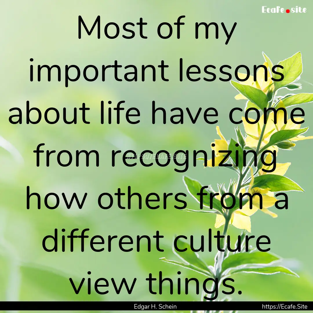 Most of my important lessons about life have.... : Quote by Edgar H. Schein