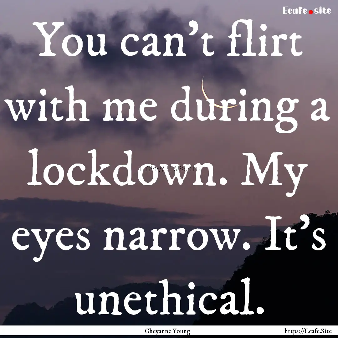 You can't flirt with me during a lockdown..... : Quote by Cheyanne Young