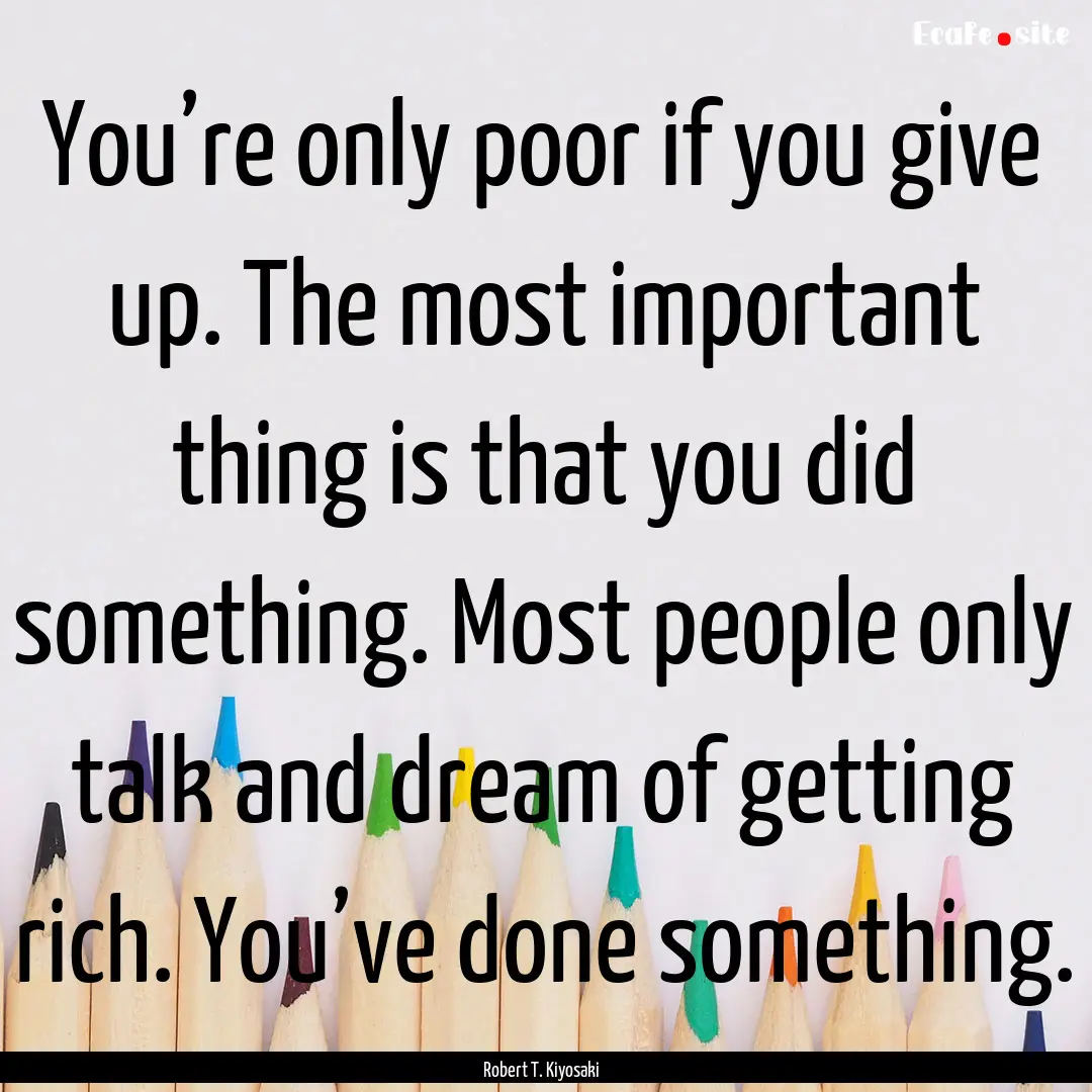 You’re only poor if you give up. The most.... : Quote by Robert T. Kiyosaki