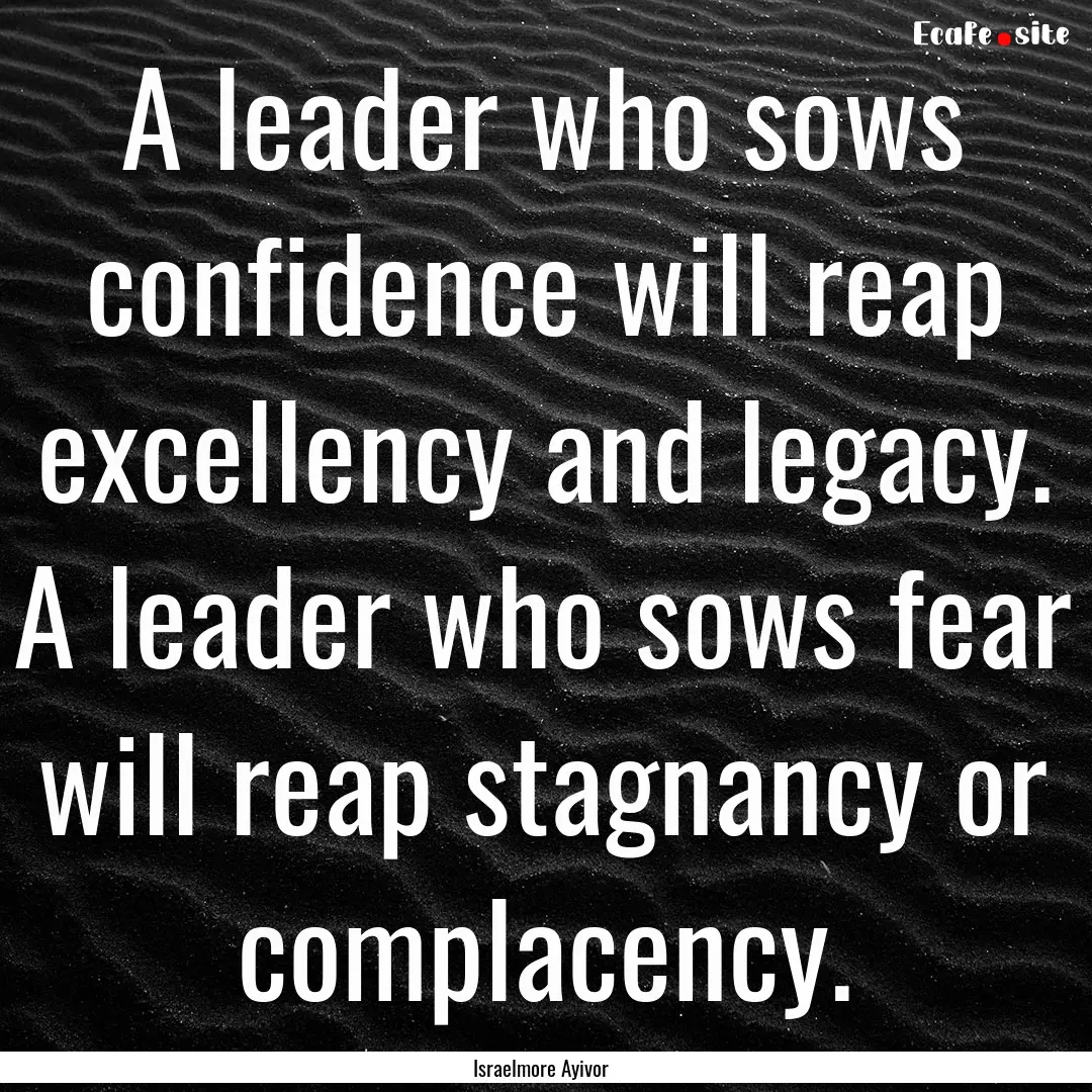 A leader who sows confidence will reap excellency.... : Quote by Israelmore Ayivor