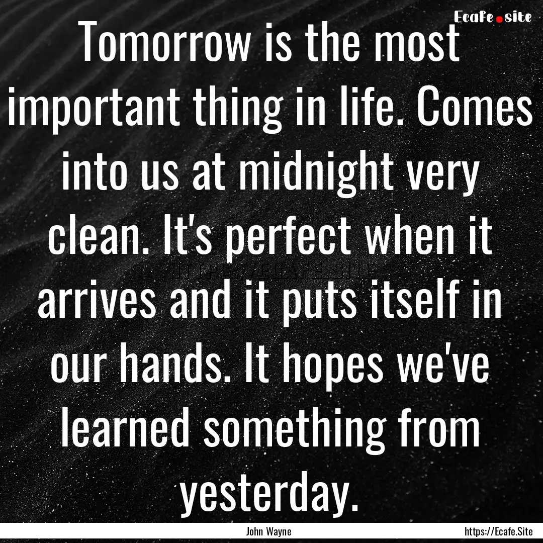 Tomorrow is the most important thing in life..... : Quote by John Wayne