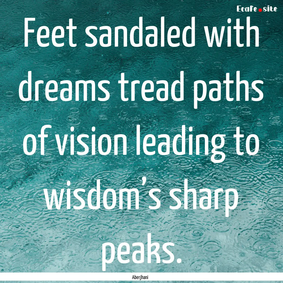 Feet sandaled with dreams tread paths of.... : Quote by Aberjhani