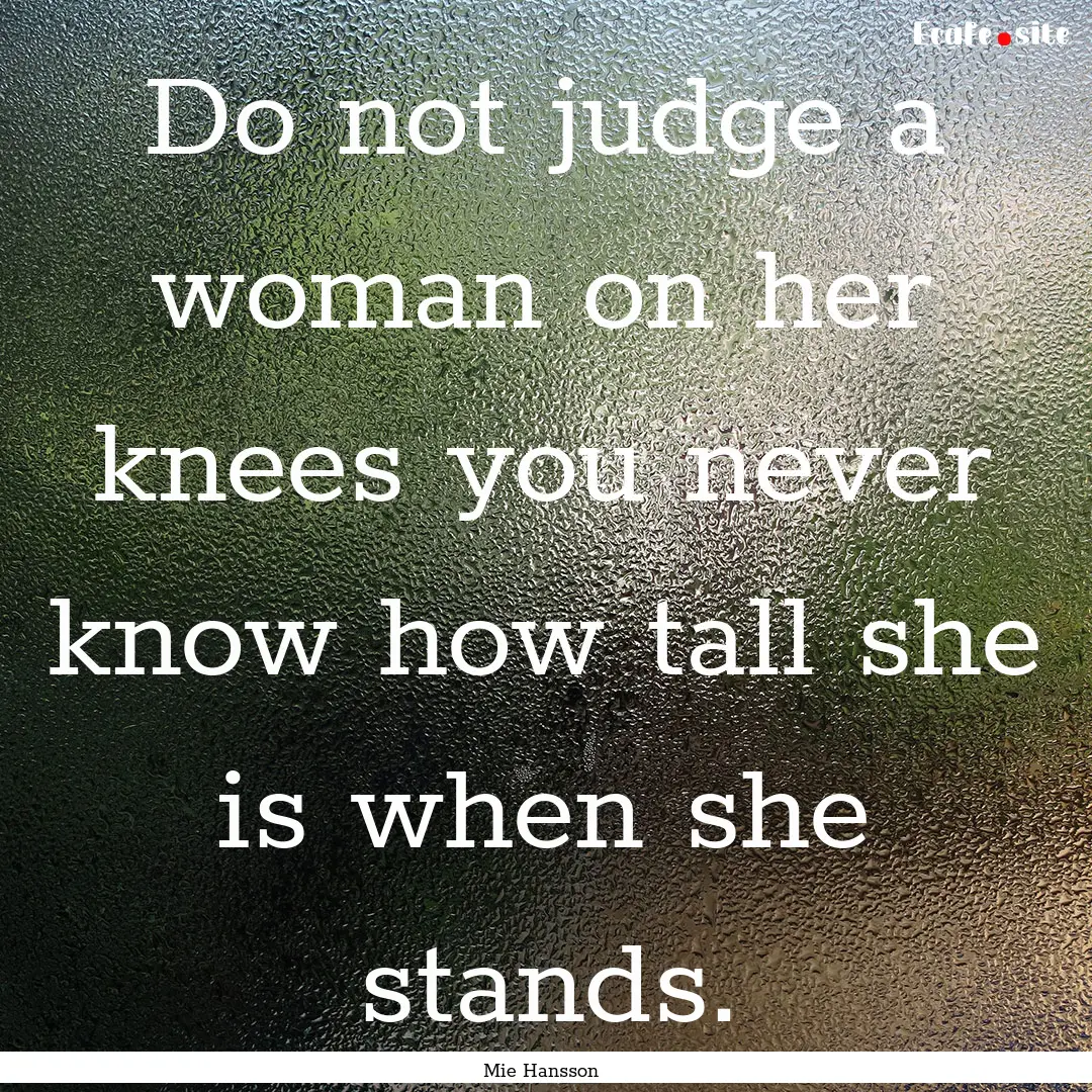 Do not judge a woman on her knees you never.... : Quote by Mie Hansson