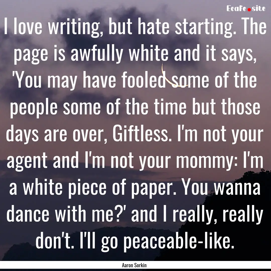 I love writing, but hate starting. The page.... : Quote by Aaron Sorkin