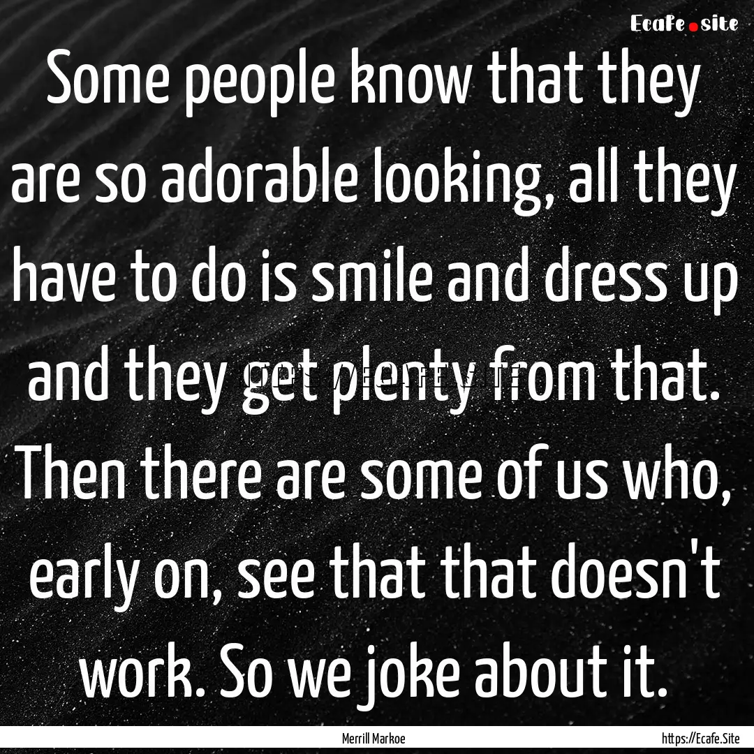 Some people know that they are so adorable.... : Quote by Merrill Markoe