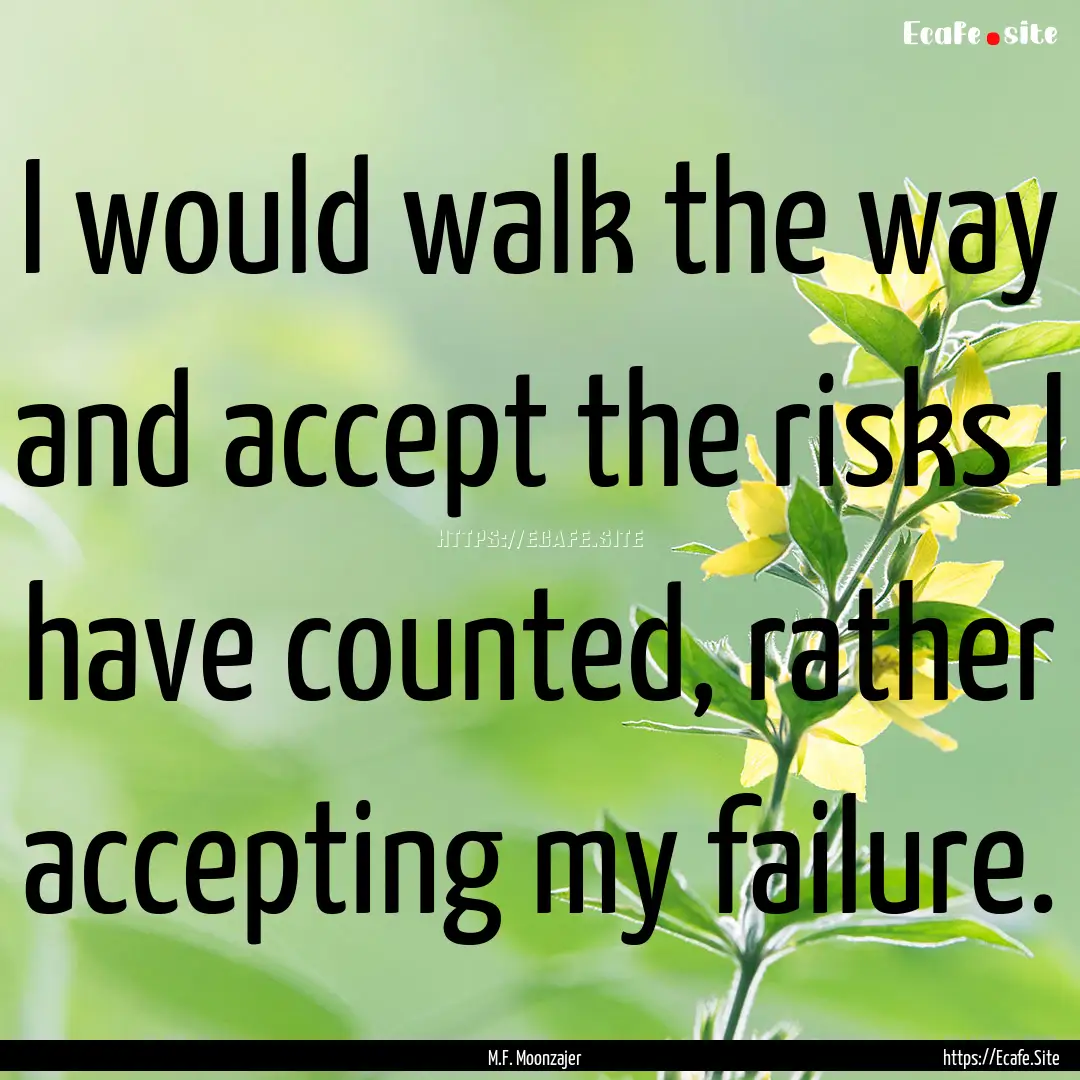 I would walk the way and accept the risks.... : Quote by M.F. Moonzajer