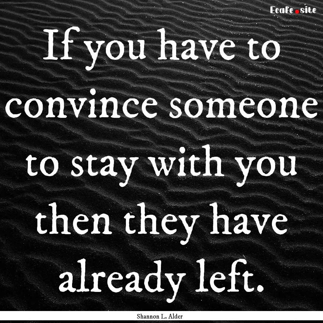 If you have to convince someone to stay with.... : Quote by Shannon L. Alder